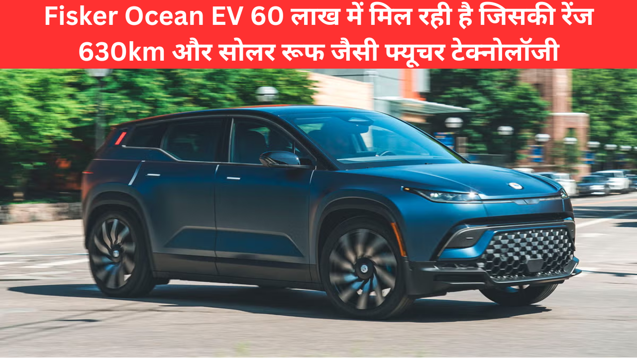 Fisker Ocean EV 60 लाख में मिल रही है जिसकी रेंज 630km और सोलर रूफ जैसी फ्यूचर टेक्नोलॉजी