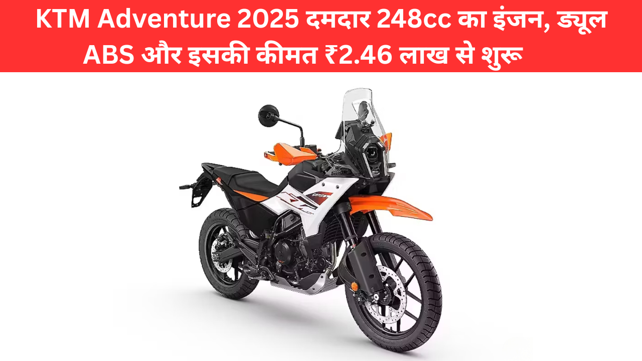 KTM Adventure 2025 दमदार 248cc का इंजन, ड्यूल ABS और इसकी कीमत ₹2.46 लाख से शुरू